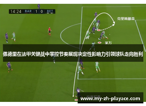 佩德里在法甲关键战中掌控节奏展现决定性影响力引领球队走向胜利