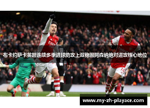 布卡约萨卡英超连续多季进球助攻上双稳固阿森纳绝对进攻核心地位