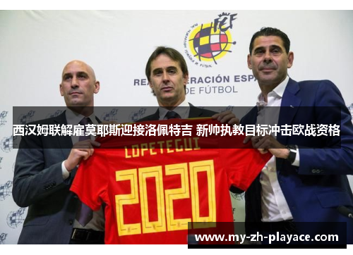 西汉姆联解雇莫耶斯迎接洛佩特吉 新帅执教目标冲击欧战资格 西汉姆联解雇莫耶斯迎接洛佩特吉 新帅执教目标冲击欧战资格