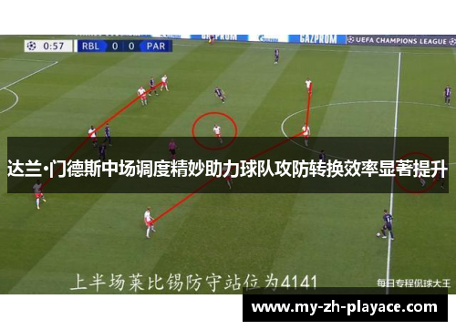 达兰·门德斯中场调度精妙助力球队攻防转换效率显著提升