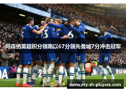 阿森纳英超积分领跑以67分领先曼城7分冲击冠军 阿森纳英超积分领跑以67分领先曼城7分冲击冠军