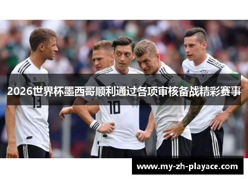 2026世界杯墨西哥顺利通过各项审核备战精彩赛事 2026世界杯墨西哥顺利通过各项审核备战精彩赛事