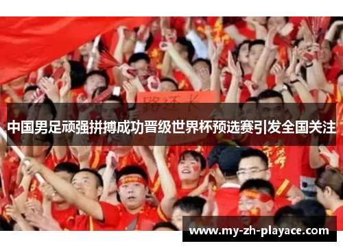 中国男足顽强拼搏成功晋级世界杯预选赛引发全国关注 中国男足顽强拼搏成功晋级世界杯预选赛引发全国关注