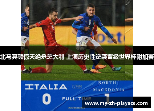 北马其顿惊天绝杀意大利 上演历史性逆袭晋级世界杯附加赛 北马其顿惊天绝杀意大利 上演历史性逆袭晋级世界杯附加赛