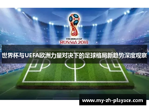 世界杯与UEFA欧洲力量对决下的足球格局新趋势深度观察 世界杯与UEFA欧洲力量对决下的足球格局新趋势深度观察