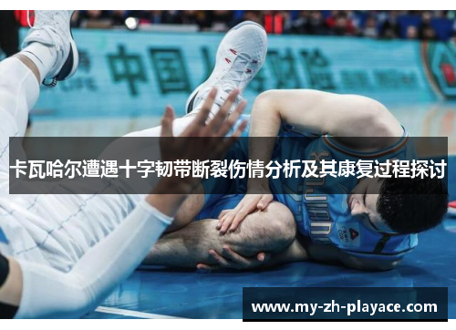 卡瓦哈尔遭遇十字韧带断裂伤情分析及其康复过程探讨 卡瓦哈尔遭遇十字韧带断裂伤情分析及其康复过程探讨
