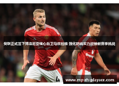 曼联正式签下博洛尼亚核心后卫马兹拉维 强化防线实力迎接新赛季挑战 曼联正式签下博洛尼亚核心后卫马兹拉维 强化防线实力迎接新赛季挑战