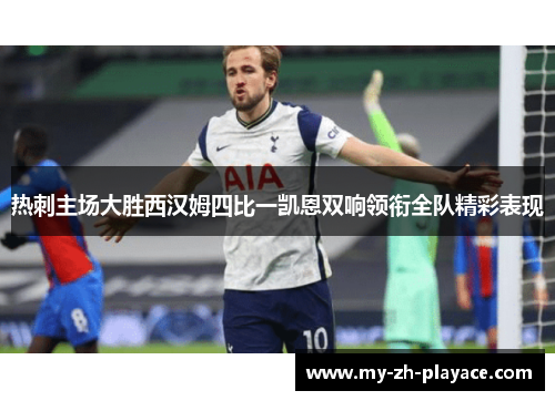 热刺主场大胜西汉姆四比一凯恩双响领衔全队精彩表现 热刺主场大胜西汉姆四比一凯恩双响领衔全队精彩表现