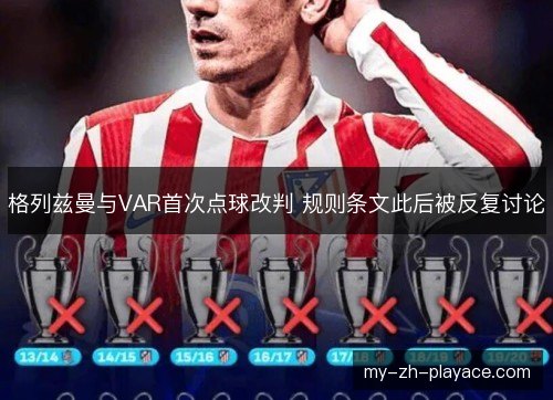格列兹曼与VAR首次点球改判 规则条文此后被反复讨论